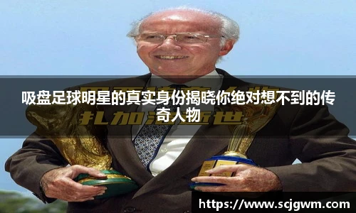 吸盘足球明星的真实身份揭晓你绝对想不到的传奇人物